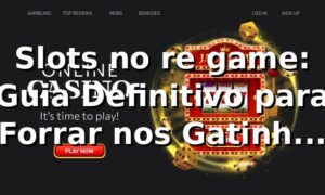 Slots no re game: Guia Definitivo para Forrar nos Gatinhos e Tigres!