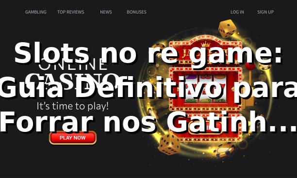 Slots no re game: Guia Definitivo para Forrar nos Gatinhos e Tigres!